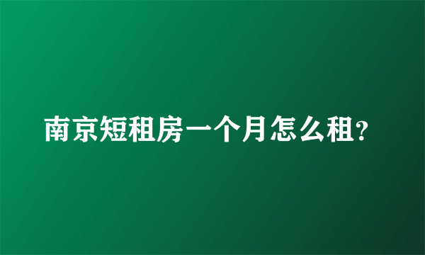 南京短租房一个月怎么租？