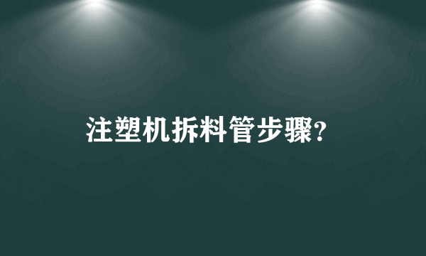 注塑机拆料管步骤？