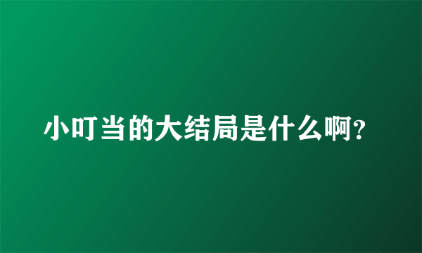 小叮当的大结局是什么啊？