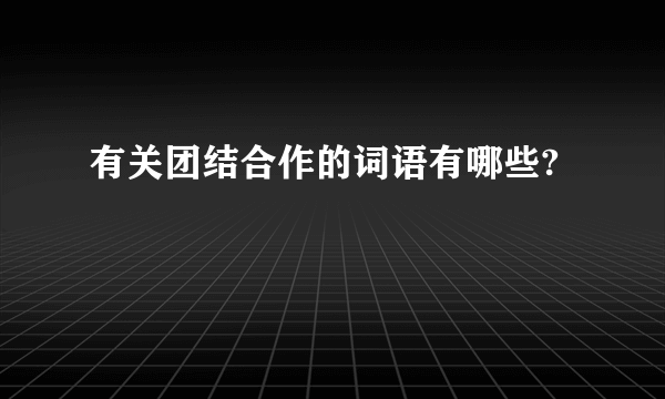 有关团结合作的词语有哪些?