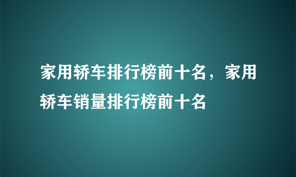 家用轿车排行榜前十名，家用轿车销量排行榜前十名