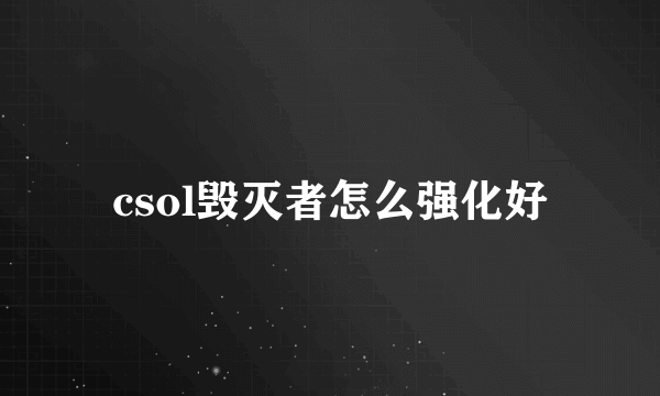 csol毁灭者怎么强化好