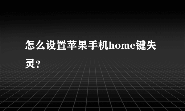 怎么设置苹果手机home键失灵？