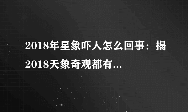 2018年星象吓人怎么回事：揭2018天象奇观都有哪些-飞外网