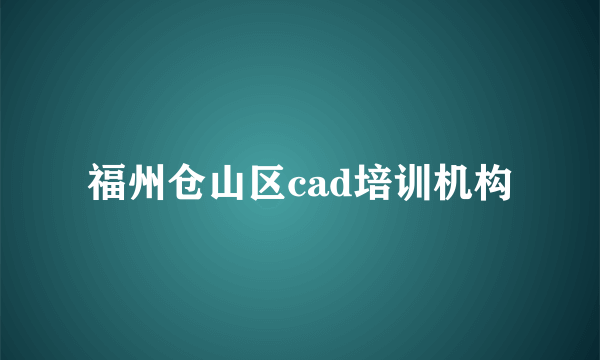 福州仓山区cad培训机构