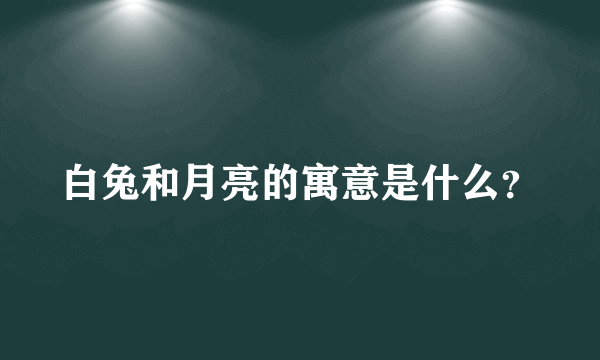 白兔和月亮的寓意是什么？