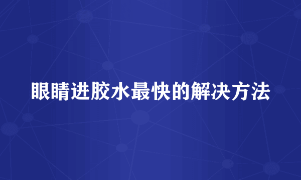 眼睛进胶水最快的解决方法