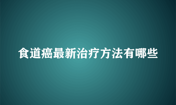 食道癌最新治疗方法有哪些