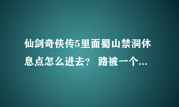 仙剑奇侠传5里面蜀山禁洞休息点怎么进去？ 路被一个大石头给堵住了，过不去。求图看机关石头