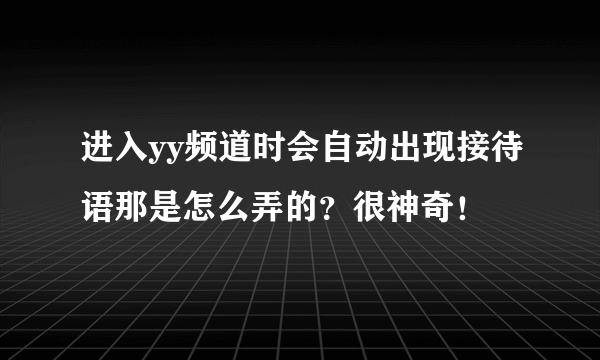 进入yy频道时会自动出现接待语那是怎么弄的？很神奇！