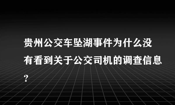 贵州公交车坠湖事件为什么没有看到关于公交司机的调查信息？