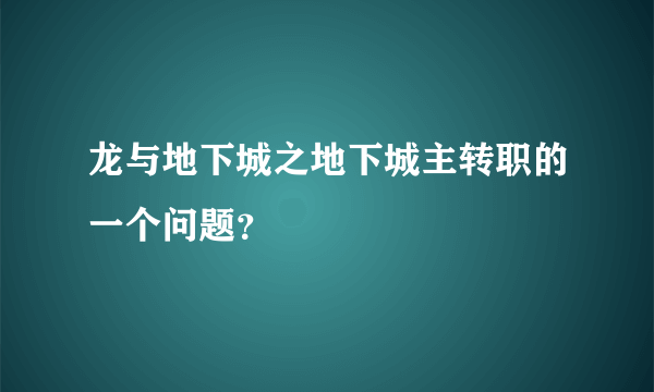 龙与地下城之地下城主转职的一个问题？