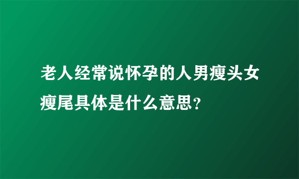 老人经常说怀孕的人男瘦头女瘦尾具体是什么意思？