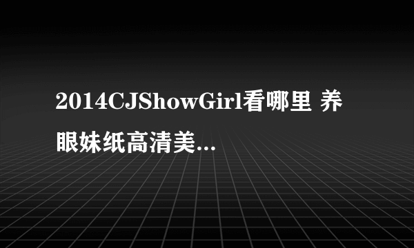 2014CJShowGirl看哪里 养眼妹纸高清美图来一发