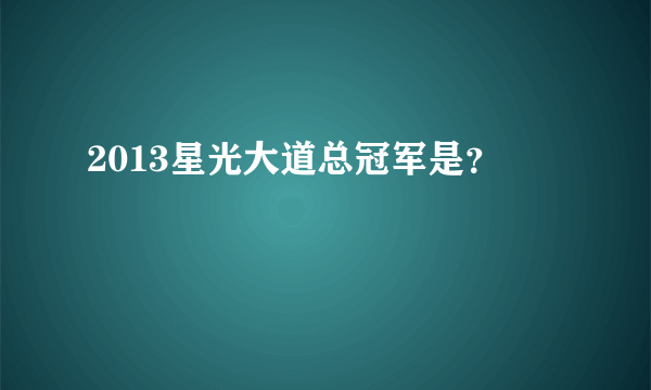 2013星光大道总冠军是？