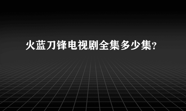 火蓝刀锋电视剧全集多少集？