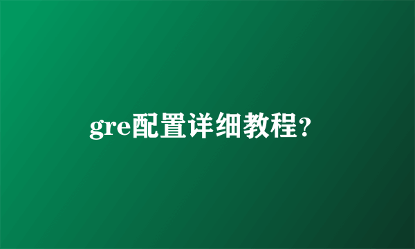 gre配置详细教程？