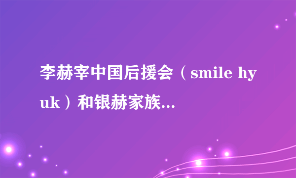 李赫宰中国后援会（smile hyuk）和银赫家族是什么关系？