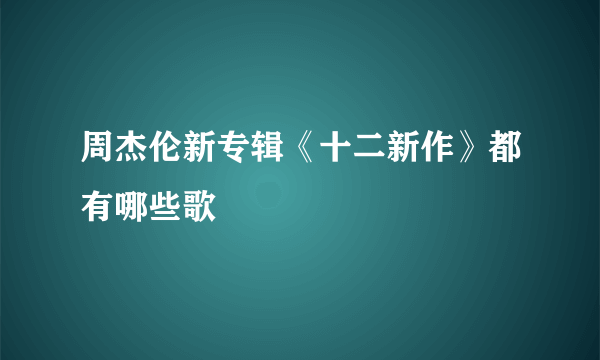 周杰伦新专辑《十二新作》都有哪些歌