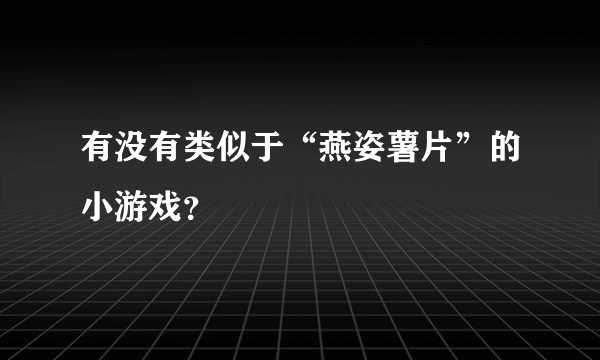 有没有类似于“燕姿薯片”的小游戏？