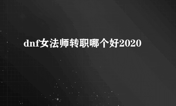 dnf女法师转职哪个好2020