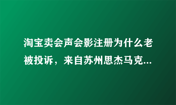 淘宝卖会声会影注册为什么老被投诉，来自苏州思杰马克丁软件有限公司的投诉？