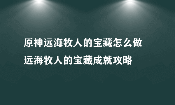 原神远海牧人的宝藏怎么做 远海牧人的宝藏成就攻略