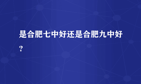 是合肥七中好还是合肥九中好？