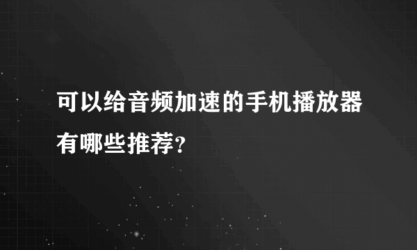 可以给音频加速的手机播放器有哪些推荐？