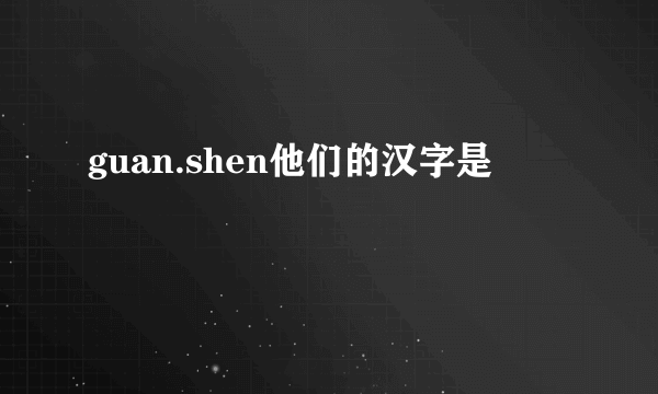 guan.shen他们的汉字是