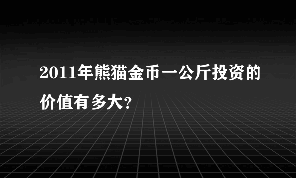 2011年熊猫金币一公斤投资的价值有多大？