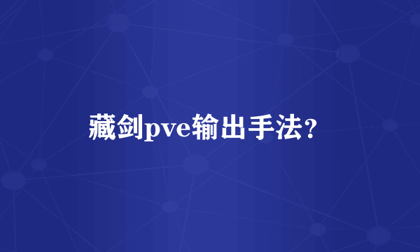 藏剑pve输出手法？