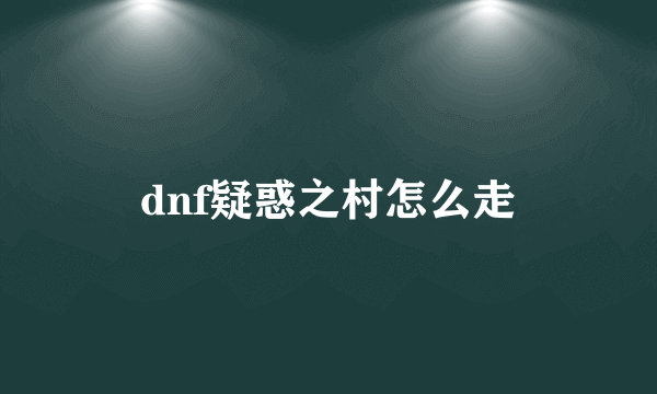 dnf疑惑之村怎么走