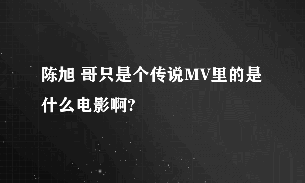 陈旭 哥只是个传说MV里的是什么电影啊?