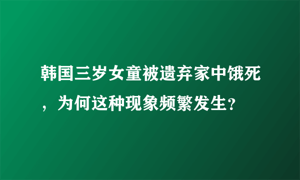 韩国三岁女童被遗弃家中饿死，为何这种现象频繁发生？