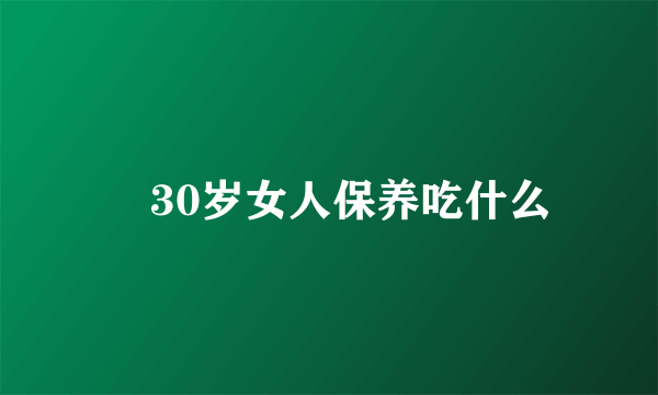 ​30岁女人保养吃什么