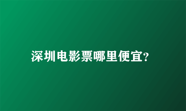 深圳电影票哪里便宜？