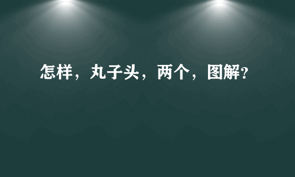 怎样，丸子头，两个，图解？