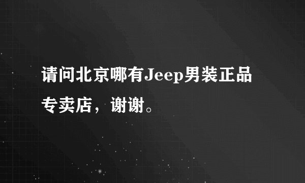 请问北京哪有Jeep男装正品专卖店，谢谢。