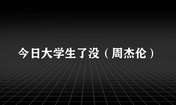 今日大学生了没（周杰伦）