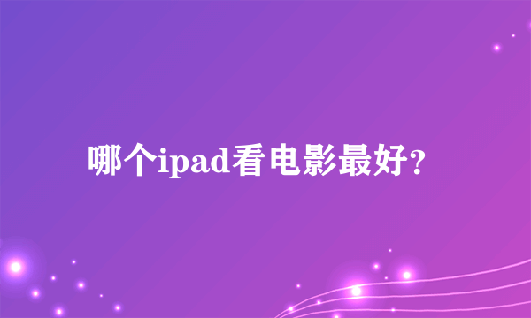 哪个ipad看电影最好？