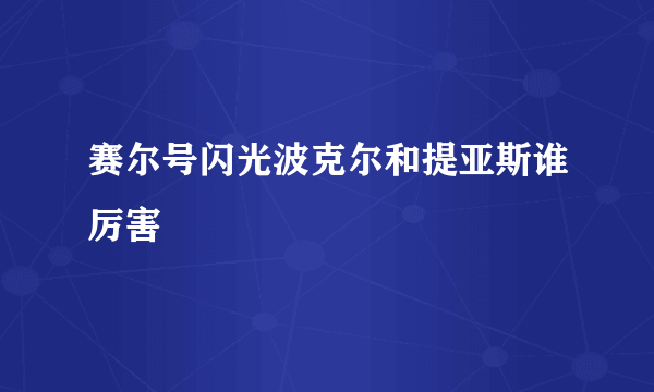 赛尔号闪光波克尔和提亚斯谁厉害