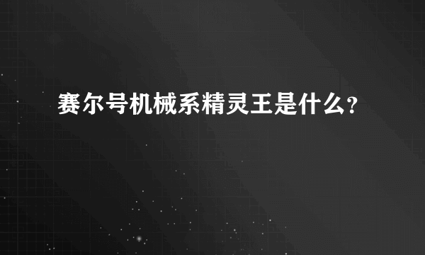 赛尔号机械系精灵王是什么？