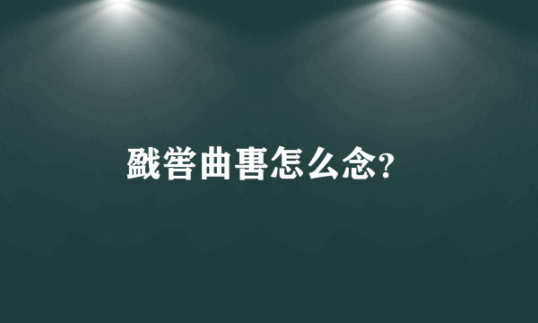 戤喾曲軎怎么念？