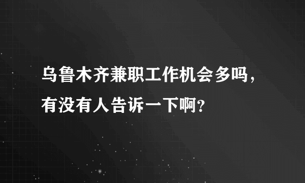 乌鲁木齐兼职工作机会多吗，有没有人告诉一下啊？