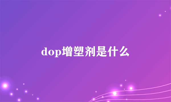 dop增塑剂是什么