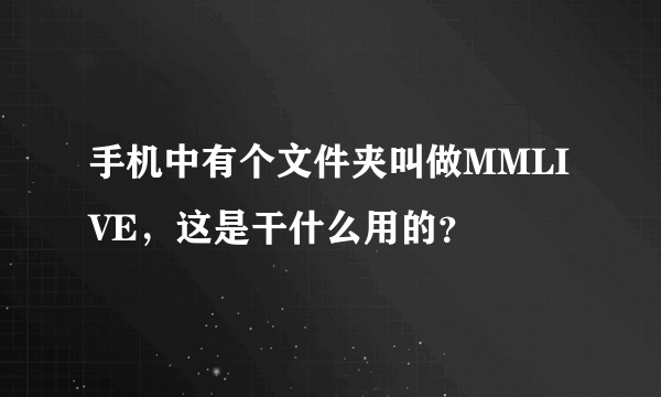 手机中有个文件夹叫做MMLIVE，这是干什么用的？