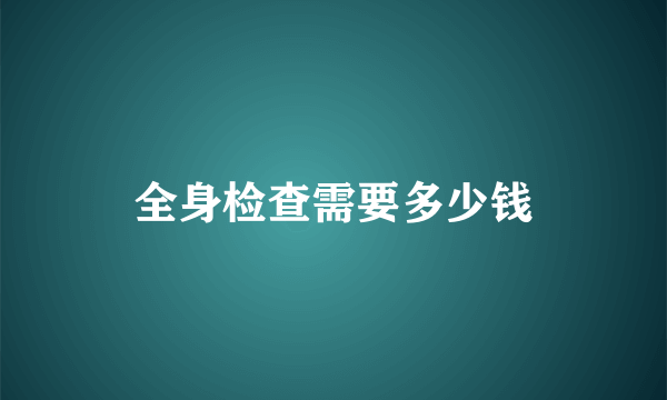 全身检查需要多少钱