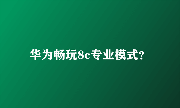 华为畅玩8c专业模式？