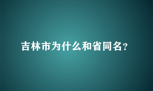 吉林市为什么和省同名？